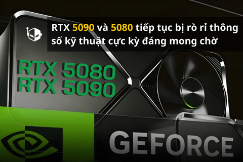 RTX 5090 và 5080 tiếp tục bị rò rỉ thông số kỹ thuật cực kỳ đáng mong chờ